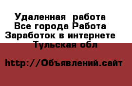 Удаленная  работа - Все города Работа » Заработок в интернете   . Тульская обл.